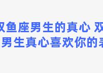 双鱼座男生的真心 双鱼座男生真心喜欢你的表现